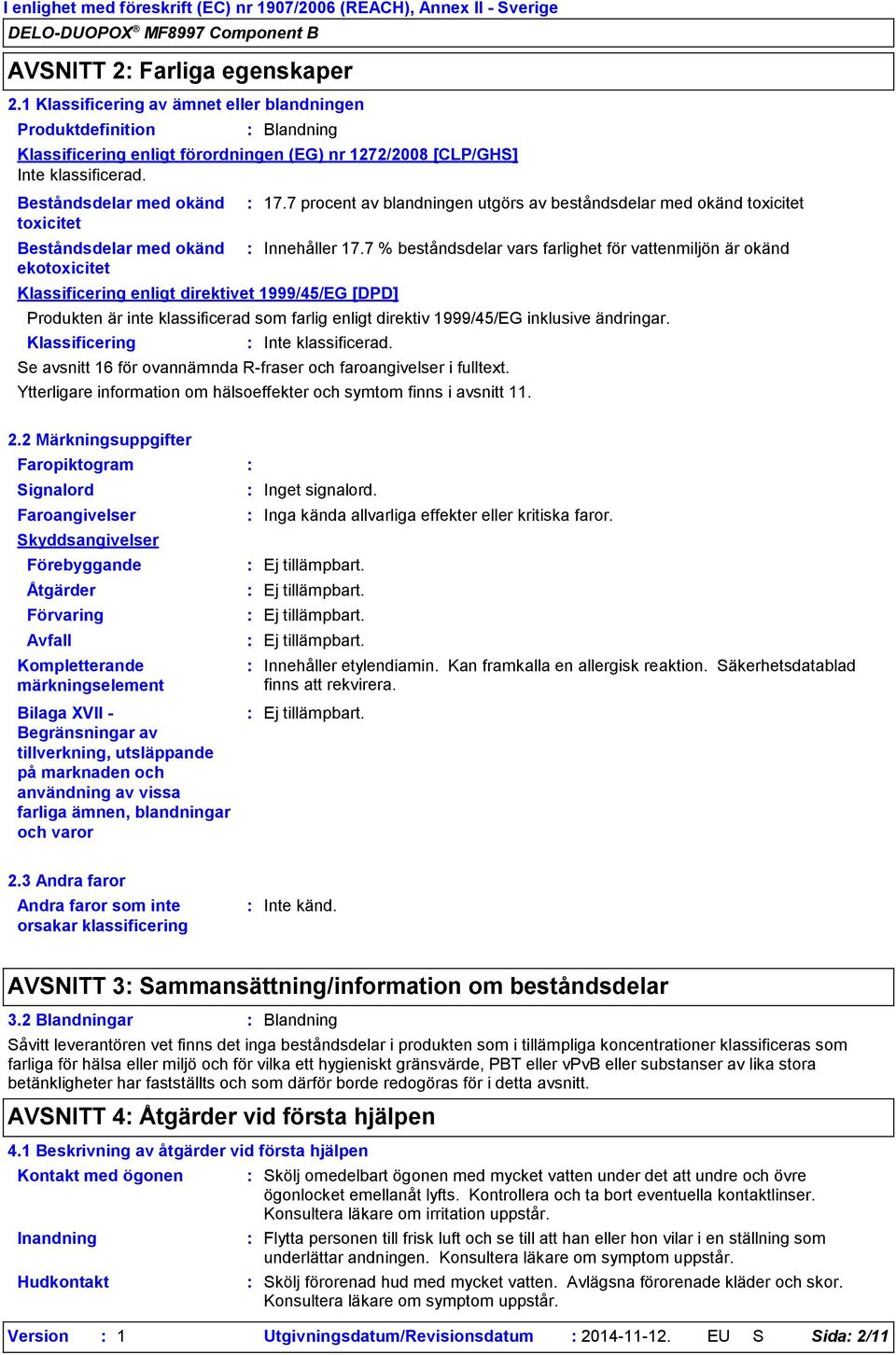 Beståndsdelar med okänd toxicitet Beståndsdelar med okänd ekotoxicitet Klassificering Blandning Klassificering enligt direktivet 1999/45/EG [DPD] Produkten är inte klassificerad som farlig enligt