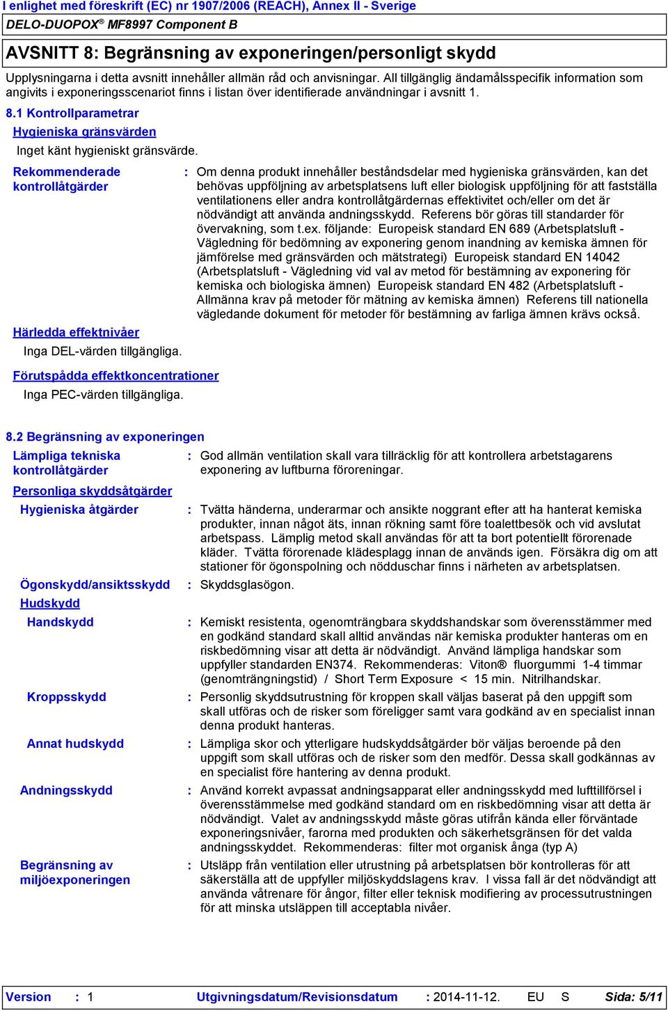 1 Kontrollparametrar Hygieniska gränsvärden Inget känt hygieniskt gränsvärde. Rekommenderade kontrollåtgärder Härledda effektnivåer Inga DELvärden tillgängliga.