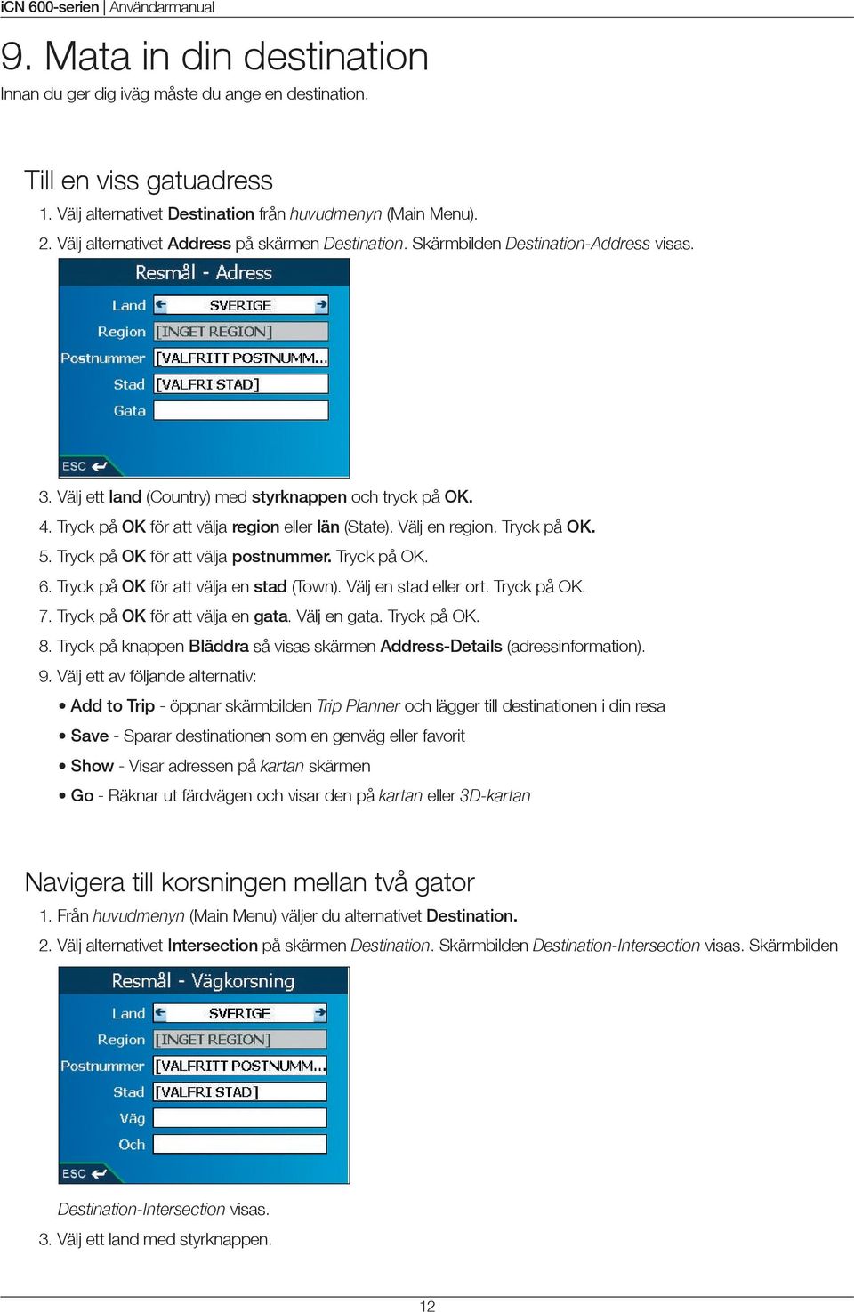 Tryck på OK för att välja region eller län (State). Välj en region. Tryck på OK. 5. Tryck på OK för att välja postnummer. Tryck på OK. 6. Tryck på OK för att välja en stad (Town).