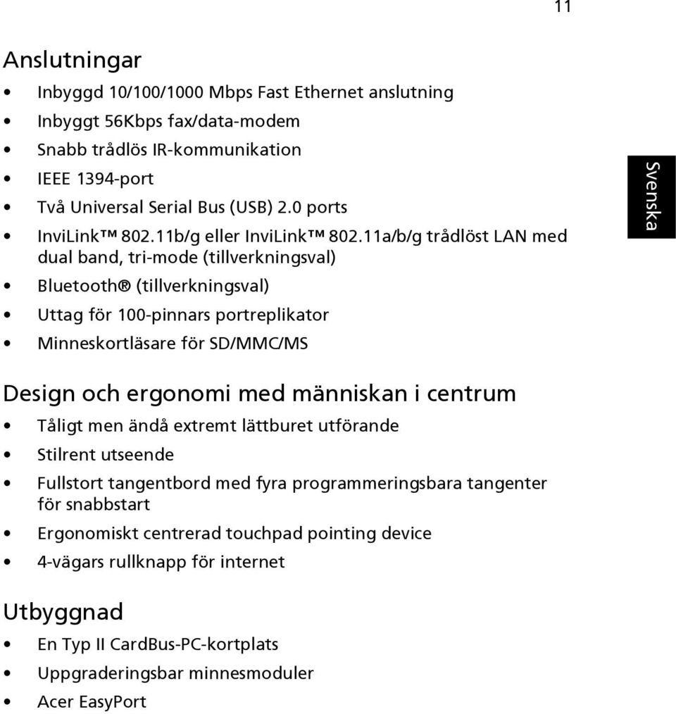 11a/b/g trådlöst LAN med dual band, tri-mode (tillverkningsval) Bluetooth (tillverkningsval) Uttag för 100-pinnars portreplikator Minneskortläsare för SD/MMC/MS Design och ergonomi