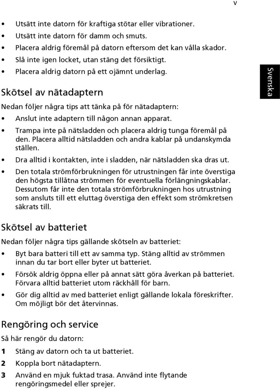 Skötsel av nätadaptern Nedan följer några tips att tänka på för nätadaptern: Anslut inte adaptern till någon annan apparat. Trampa inte på nätsladden och placera aldrig tunga föremål på den.