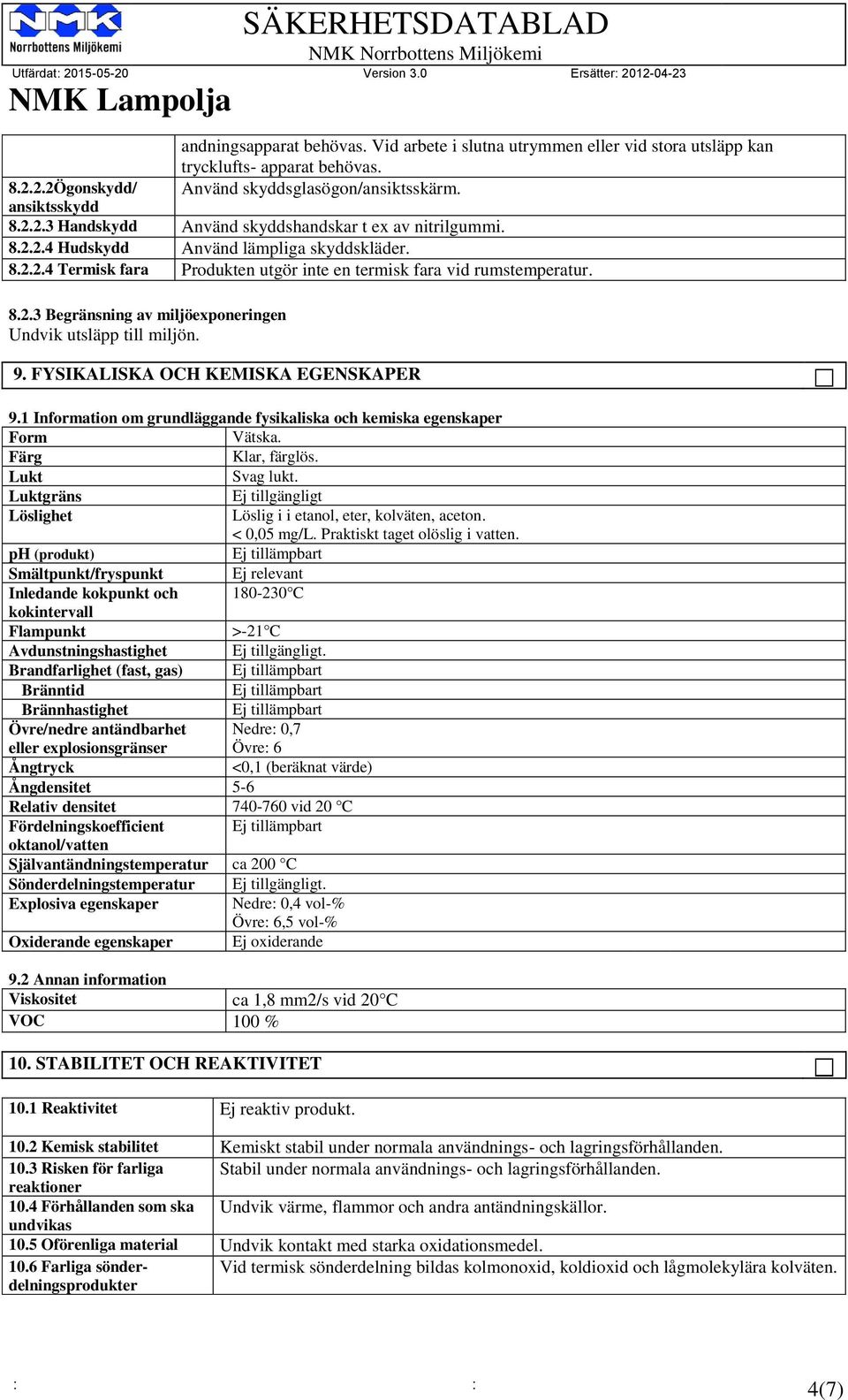 FYSIKALISKA OCH KEMISKA EGENSKAPER 9.1 Information om grundläggande fysikaliska och kemiska egenskaper Form Vätska. Färg Klar, färglös. Lukt Svag lukt.