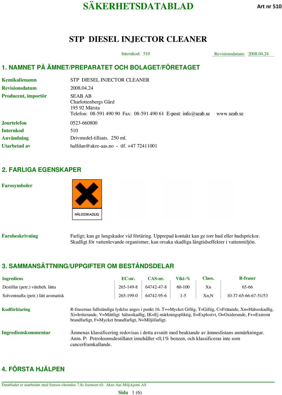 FARLIGA EGENSKAPER Farosymboler Farobeskrivning Farligt; kan ge lungskador vid förtäring. Upprepad kontakt kan ge torr hud eller hudsprickor.