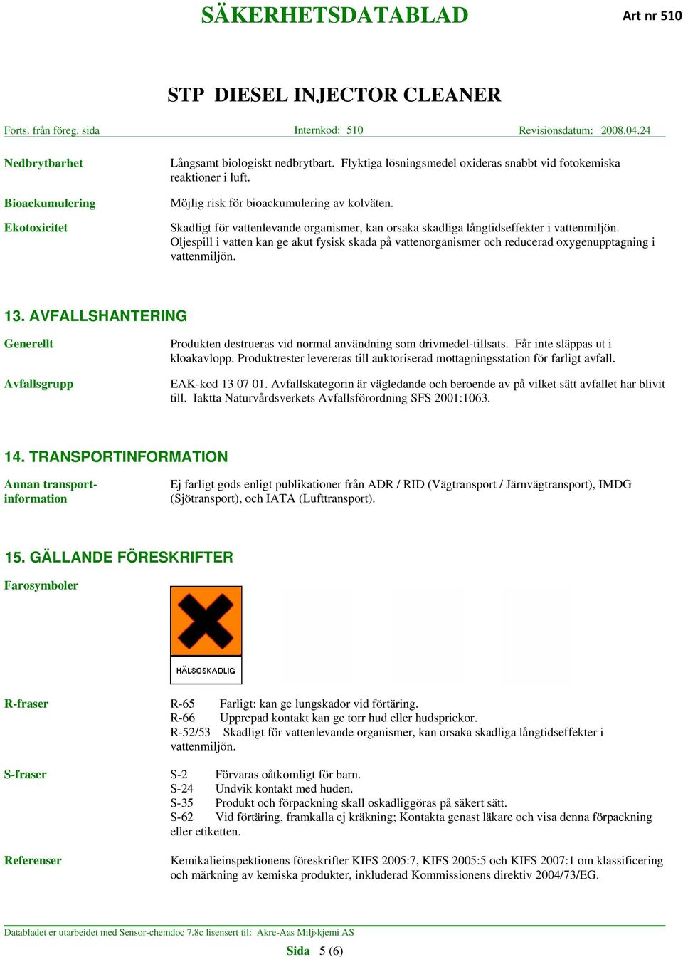 Oljespill i vatten kan ge akut fysisk skada på vattenorganismer och reducerad oxygenupptagning i vattenmiljön. 13.