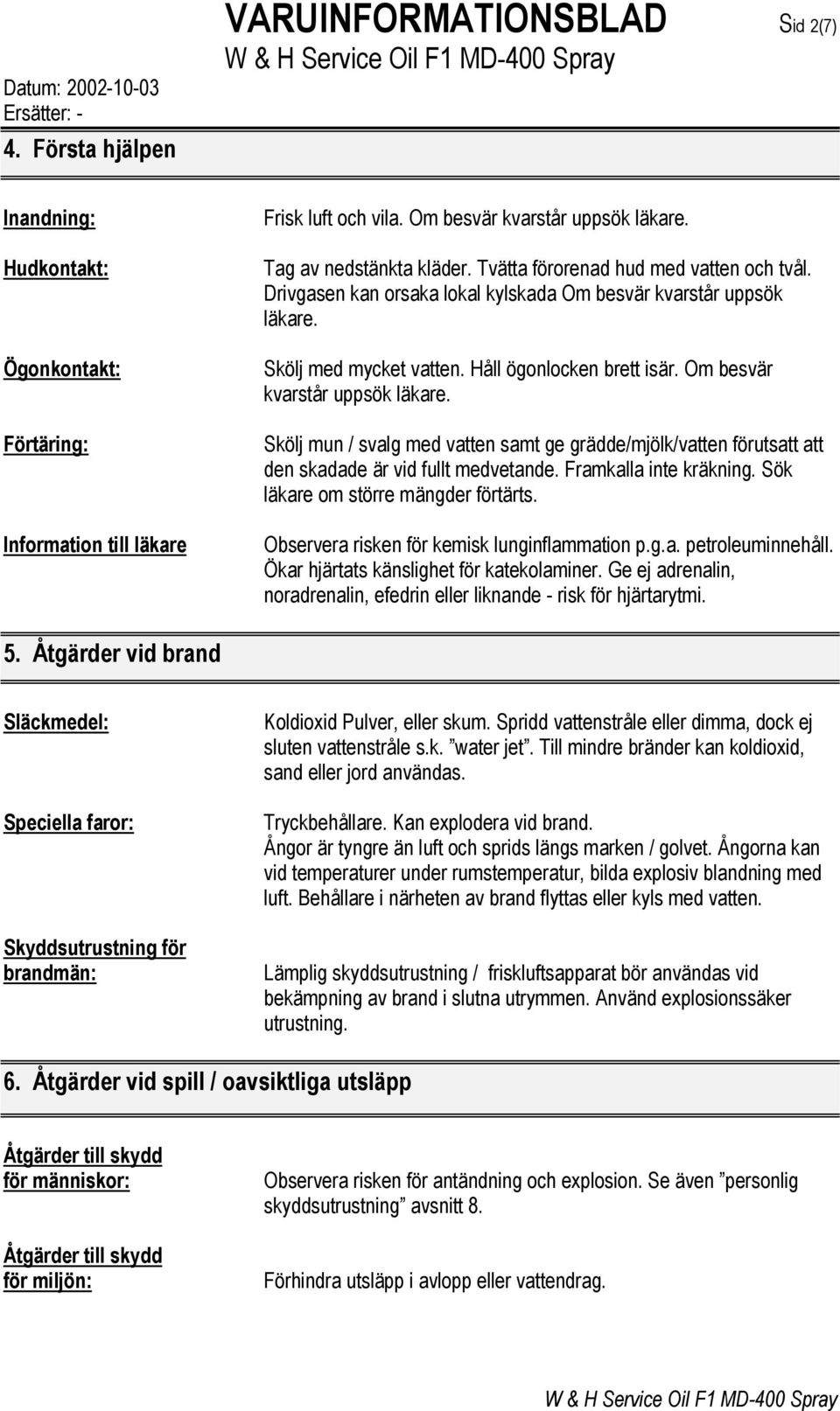 Skölj med mycket vatten. Håll ögonlocken brett isär. Om besvär kvarstår uppsök läkare. Skölj mun / svalg med vatten samt ge grädde/mjölk/vatten förutsatt att den skadade är vid fullt medvetande.