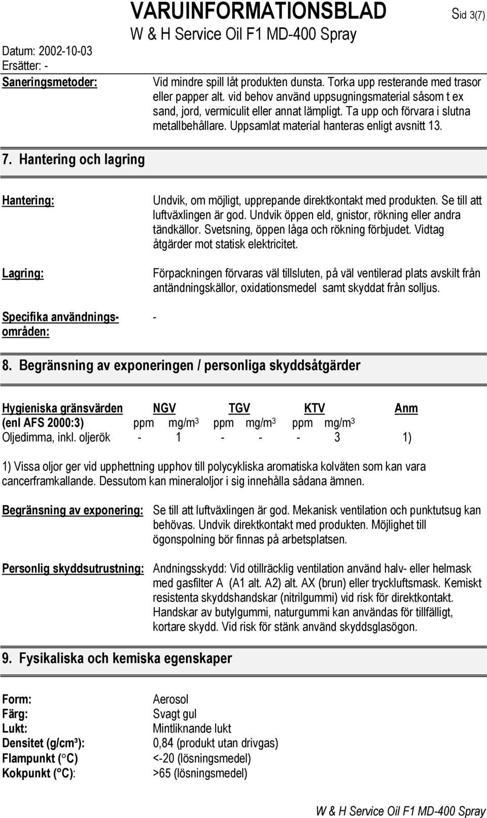 Hantering och lagring Hantering: Lagring: Undvik, om möjligt, upprepande direktkontakt med produkten. Se till att luftväxlingen är god. Undvik öppen eld, gnistor, rökning eller andra tändkällor.