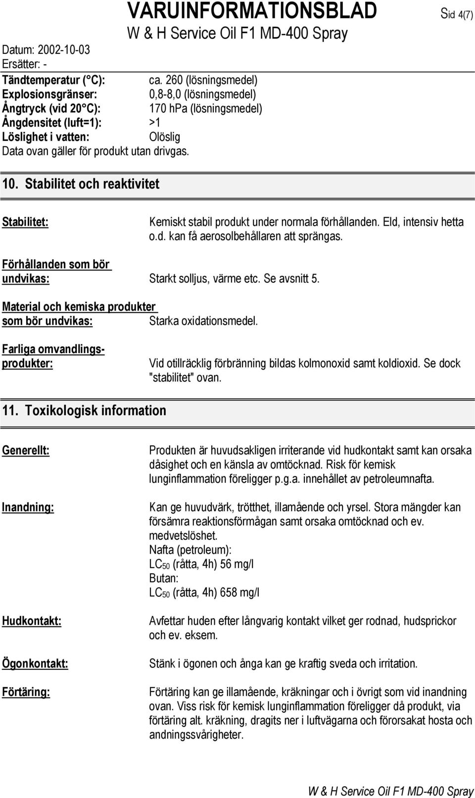 drivgas. 10. Stabilitet och reaktivitet Stabilitet: Kemiskt stabil produkt under normala förhållanden. Eld, intensiv hetta o.d. kan få aerosolbehållaren att sprängas.