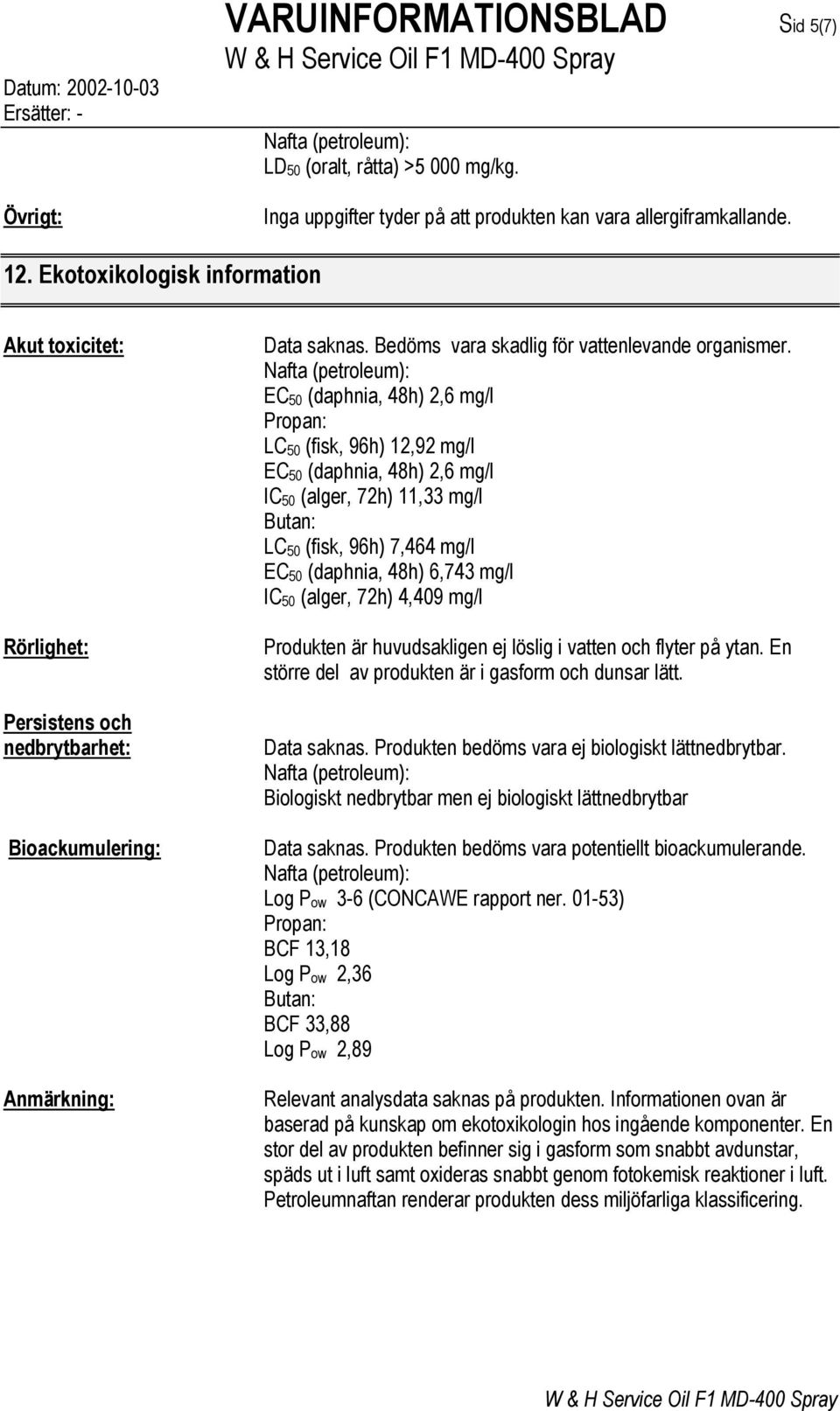 EC 50 (daphnia, 48h) 2,6 mg/l Propan: LC 50 (fisk, 96h) 12,92 mg/l EC 50 (daphnia, 48h) 2,6 mg/l IC 50 (alger, 72h) 11,33 mg/l Butan: LC 50 (fisk, 96h) 7,464 mg/l EC 50 (daphnia, 48h) 6,743 mg/l IC