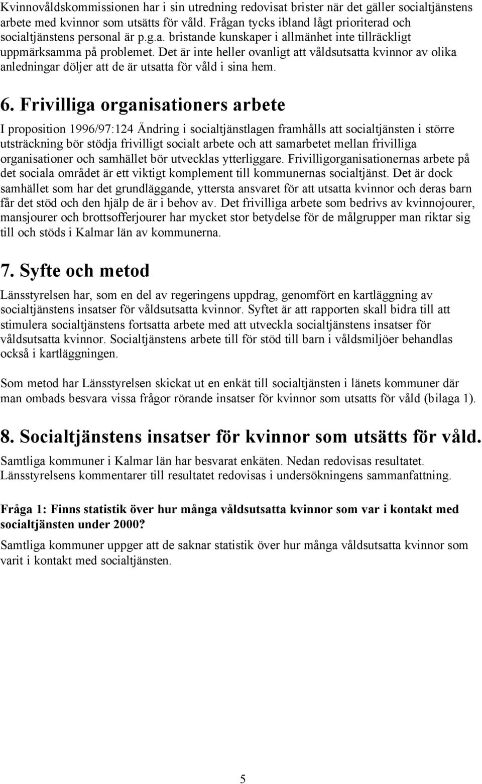 Det är inte heller ovanligt att våldsutsatta kvinnor av olika anledningar döljer att de är utsatta för våld i sina hem. 6.