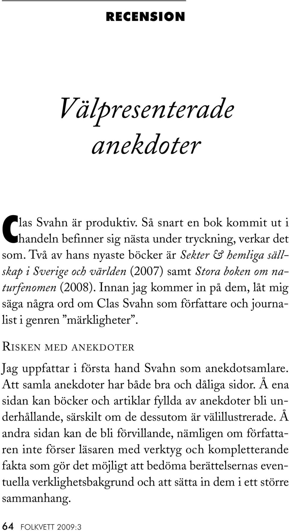 Innan jag kommer in på dem, låt mig säga några ord om Clas Svahn som författare och journalist i genren märkligheter. RISKEN MED ANEKDOTER Jag uppfattar i första hand Svahn som anekdotsamlare.