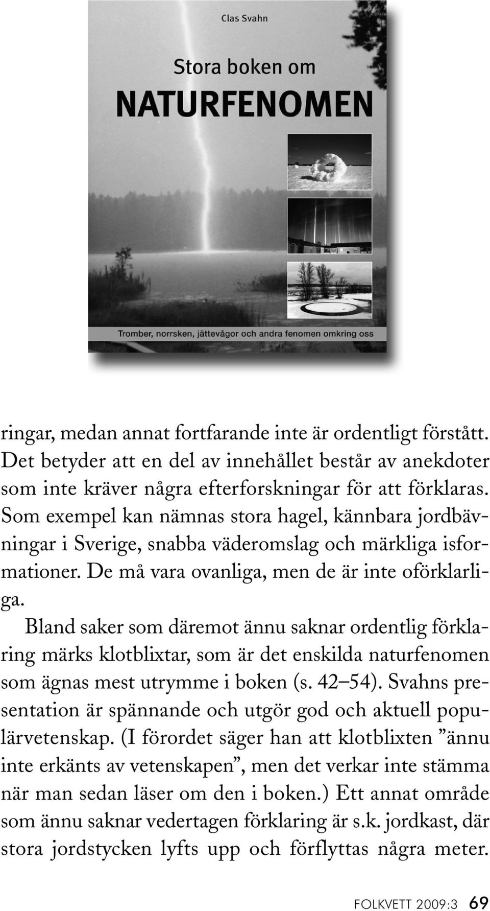 Bland saker som däremot ännu saknar ordentlig förklaring märks klotblixtar, som är det enskilda naturfenomen som ägnas mest utrymme i boken (s. 42 54).