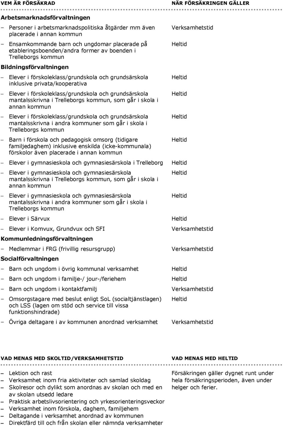 Barn i förskola och pedagogisk omsorg (tidigare familjedaghem) inklusive enskilda (icke-kommunala) förskolor även placerade i annan kommun Elever i gymnasieskola och gymnasiesärskola i Trelleborg