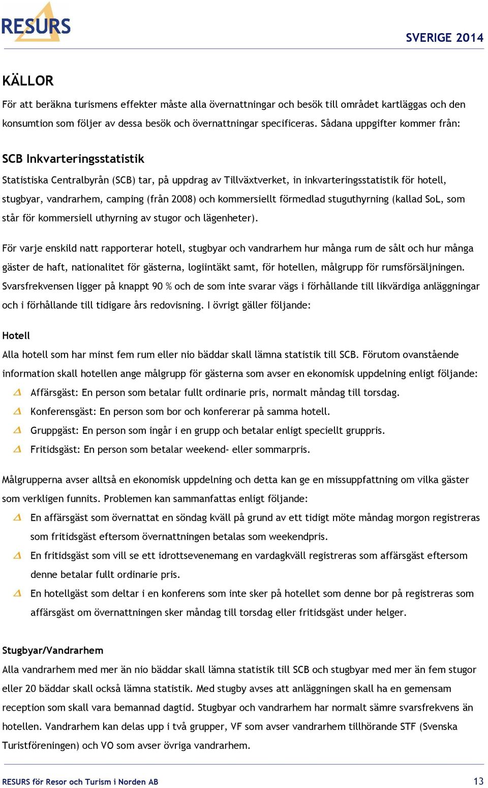 2008) och kommersiellt förmedlad stuguthyrning (kallad SoL, som står för kommersiell uthyrning av stugor och lägenheter).