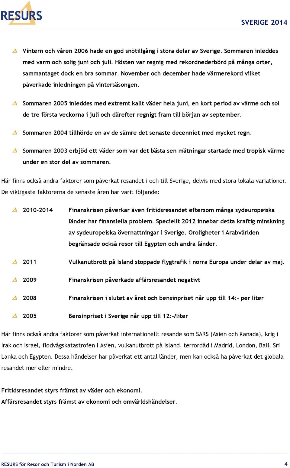 Sommaren 2005 inleddes med extremt kallt väder hela juni, en kort period av värme och sol de tre första veckorna i juli och därefter regnigt fram till början av september.