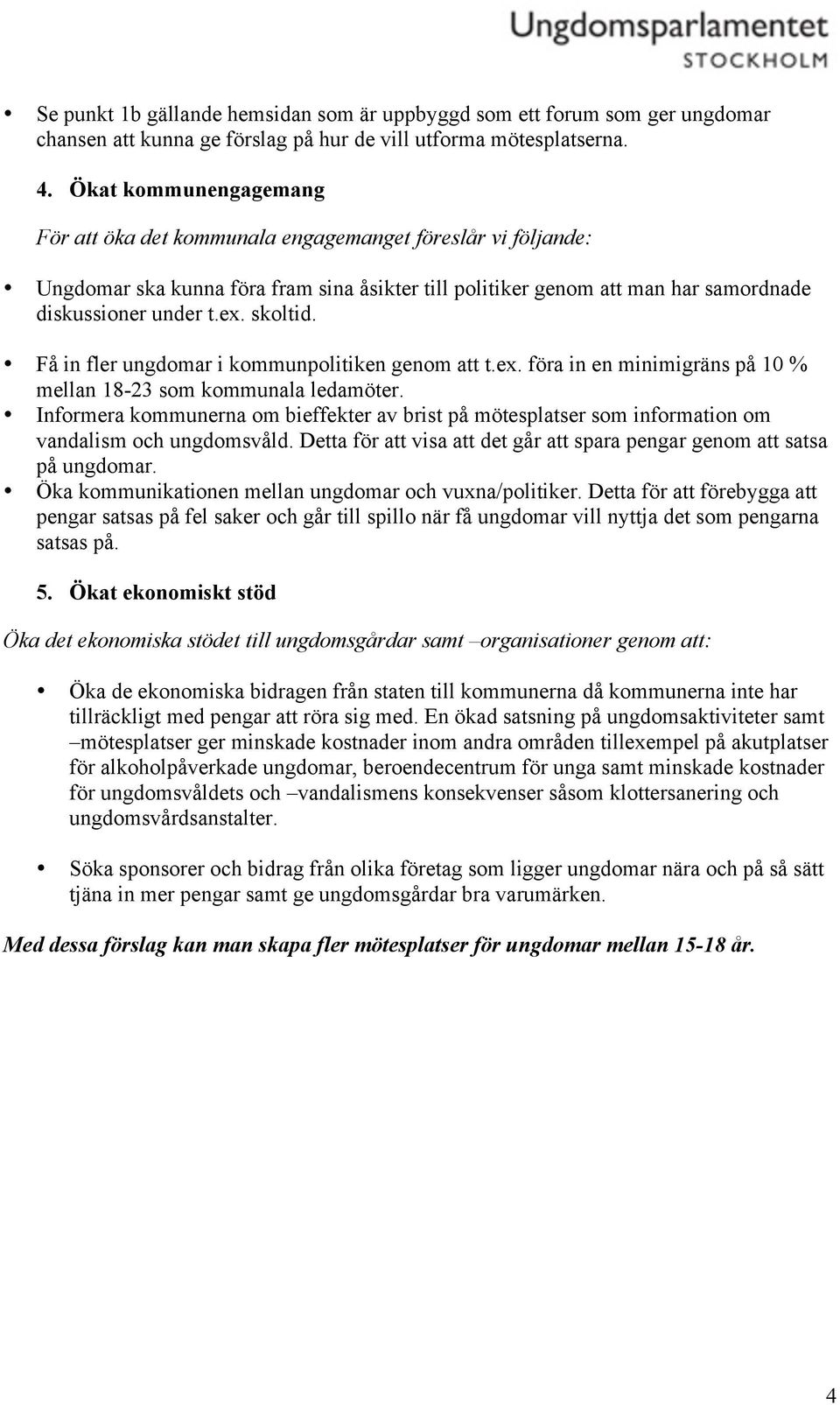 skoltid. Få in fler ungdomar i kommunpolitiken genom att t.ex. föra in en minimigräns på 10 % mellan 18-23 som kommunala ledamöter.