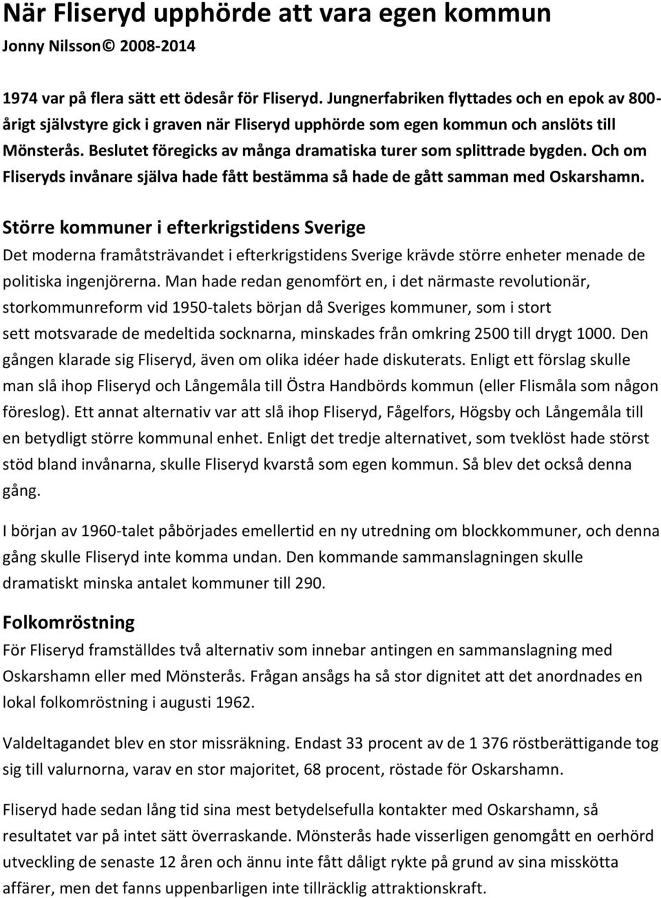 Beslutet föregicks av många dramatiska turer som splittrade bygden. Och om Fliseryds invånare själva hade fått bestämma så hade de gått samman med Oskarshamn.