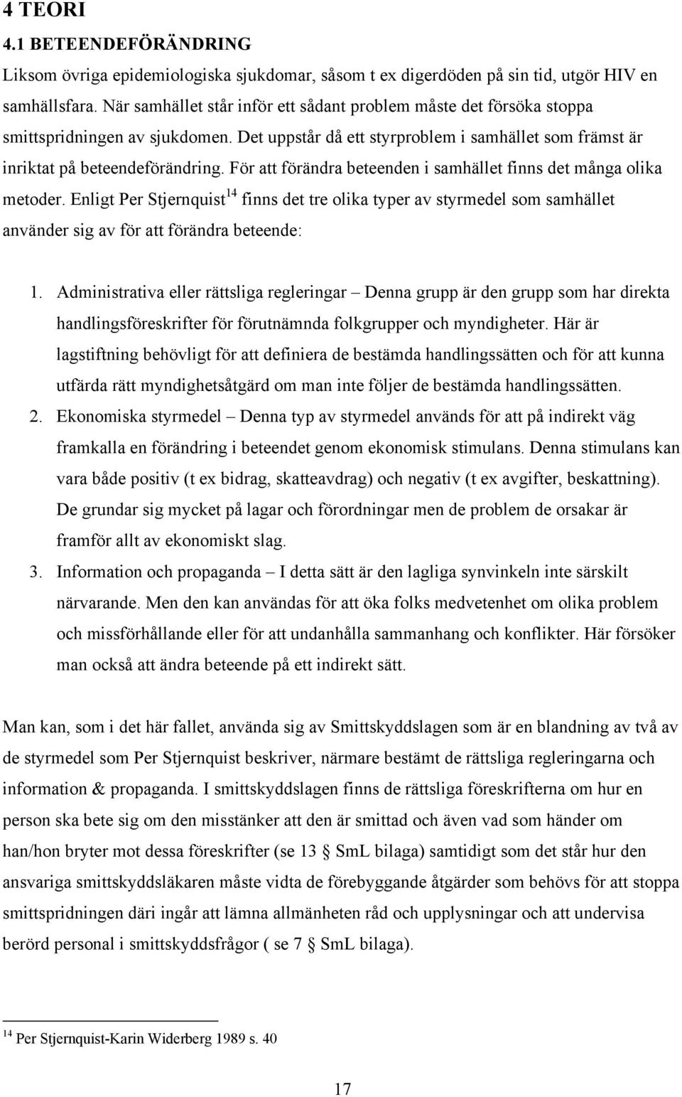 För att förändra beteenden i samhället finns det många olika metoder. Enligt Per Stjernquist 14 finns det tre olika typer av styrmedel som samhället använder sig av för att förändra beteende: 1.