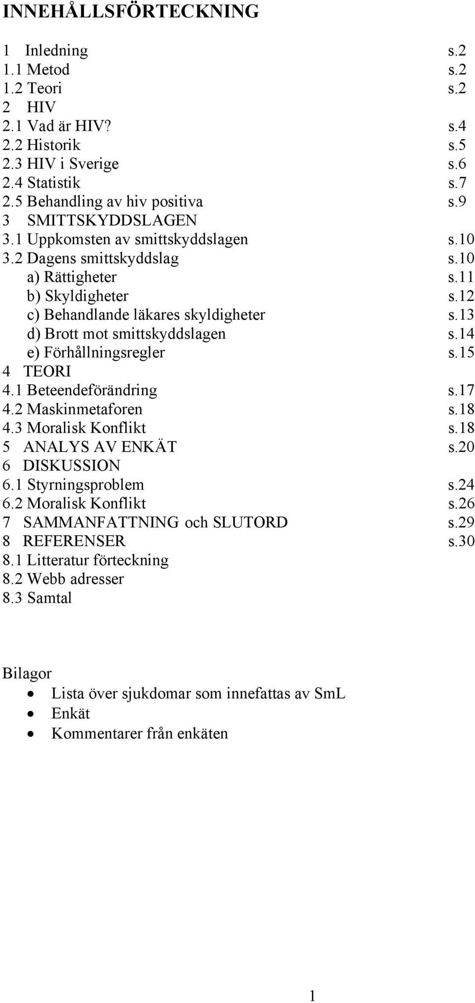 13 d) Brott mot smittskyddslagen s.14 e) Förhållningsregler s.15 4 TEORI 4.1 Beteendeförändring s.17 4.2 Maskinmetaforen s.18 4.3 Moralisk Konflikt s.18 5 ANALYS AV ENKÄT s.20 6 DISKUSSION 6.