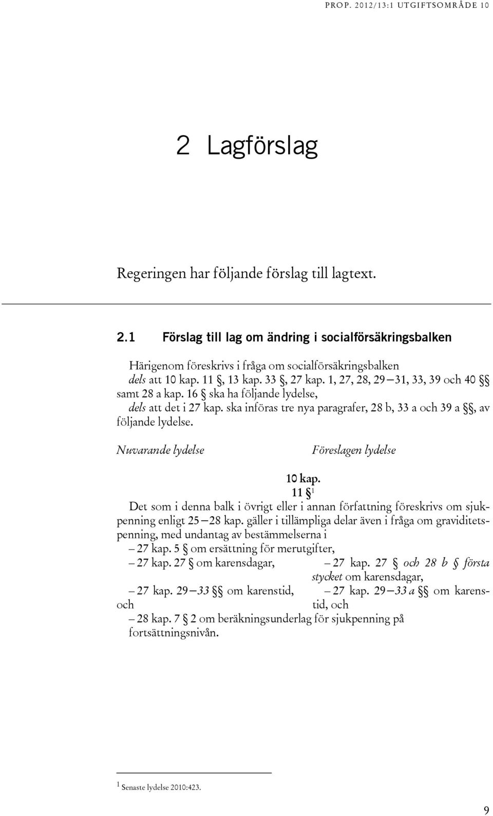 Nuvarande lydelse Föreslagen lydelse 10 kap. 11 1 Det som i denna balk i övrigt eller i annan författning föreskrivs om sjukpenning enligt 25 28 kap.