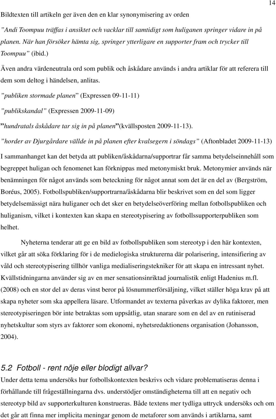 ) Även andra värdeneutrala ord som publik och åskådare används i andra artiklar för att referera till dem som deltog i händelsen, anlitas.