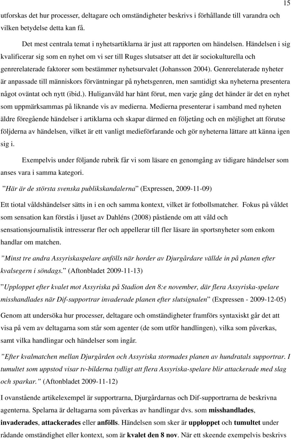 Händelsen i sig kvalificerar sig som en nyhet om vi ser till Ruges slutsatser att det är sociokulturella och genrerelaterade faktorer som bestämmer nyhetsurvalet (Johansson 2004).