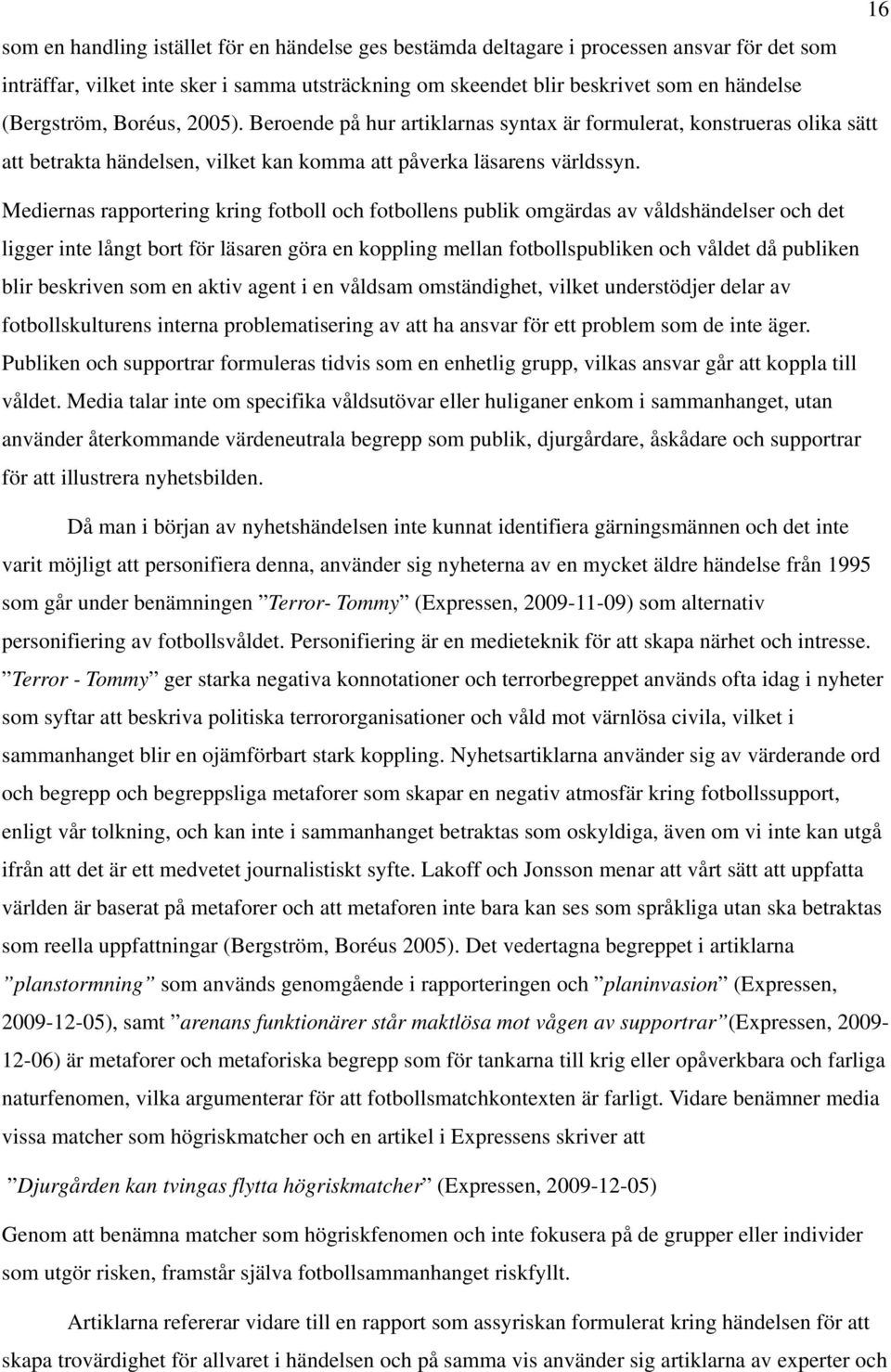 Mediernas rapportering kring fotboll och fotbollens publik omgärdas av våldshändelser och det ligger inte långt bort för läsaren göra en koppling mellan fotbollspubliken och våldet då publiken blir