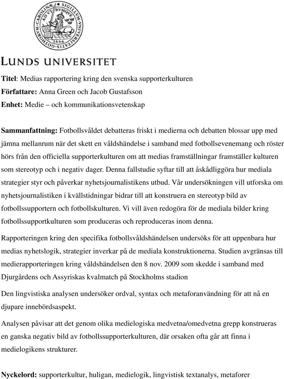 framställningar framställer kulturen som stereotyp och i negativ dager. Denna fallstudie syftar till att åskådliggöra hur mediala strategier styr och påverkar nyhetsjournalistikens utbud.