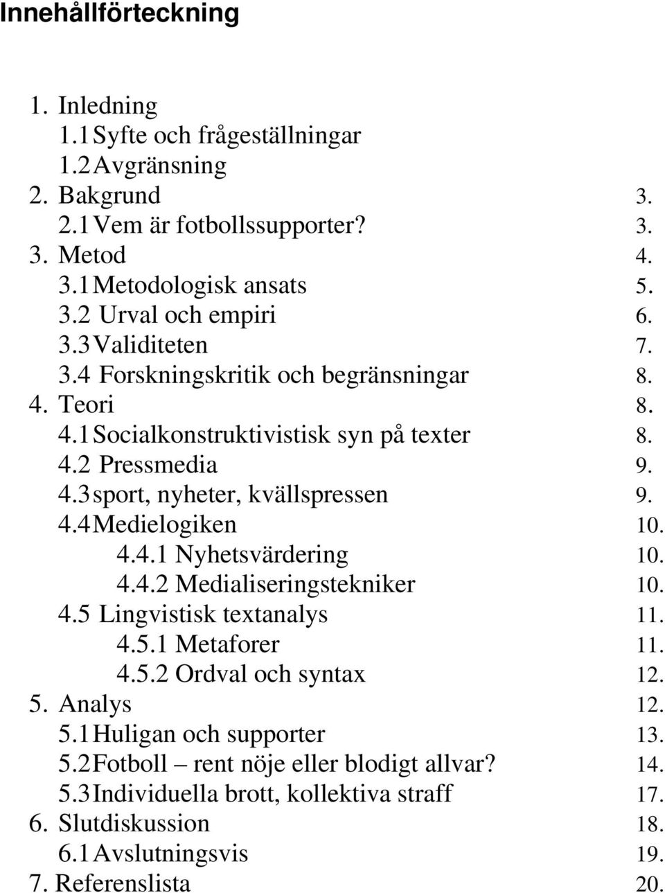 4.4.1 Nyhetsvärdering 10. 4.4.2 Medialiseringstekniker 10. 4.5 Lingvistisk textanalys 11. 4.5.1 Metaforer 11. 4.5.2 Ordval och syntax 12. 5. Analys 12. 5.1 Huligan och supporter 13.