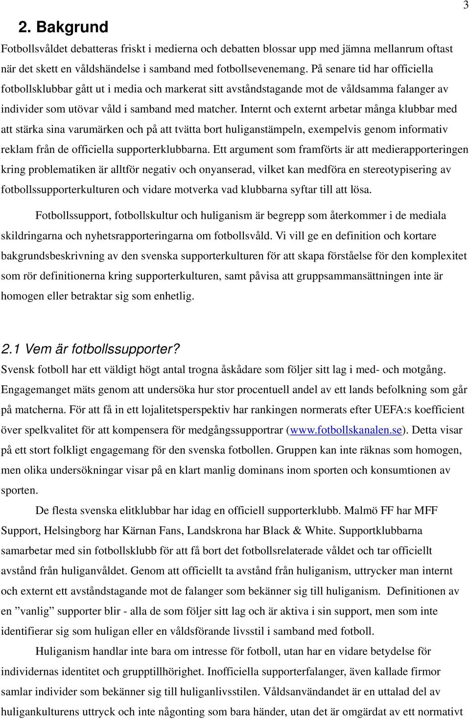 Internt och externt arbetar många klubbar med att stärka sina varumärken och på att tvätta bort huliganstämpeln, exempelvis genom informativ reklam från de officiella supporterklubbarna.