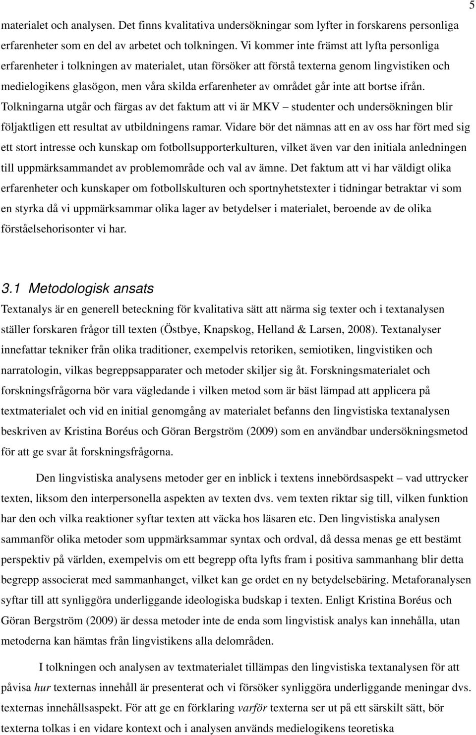 området går inte att bortse ifrån. Tolkningarna utgår och färgas av det faktum att vi är MKV studenter och undersökningen blir följaktligen ett resultat av utbildningens ramar.