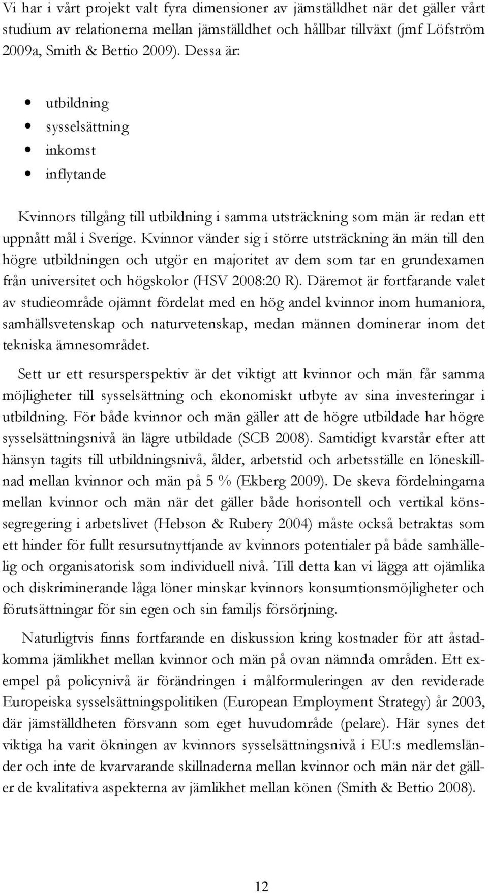 Kvinnor vänder sig i större utsträckning än män till den högre utbildningen och utgör en majoritet av dem som tar en grundexamen från universitet och högskolor (HSV 2008:20 R).