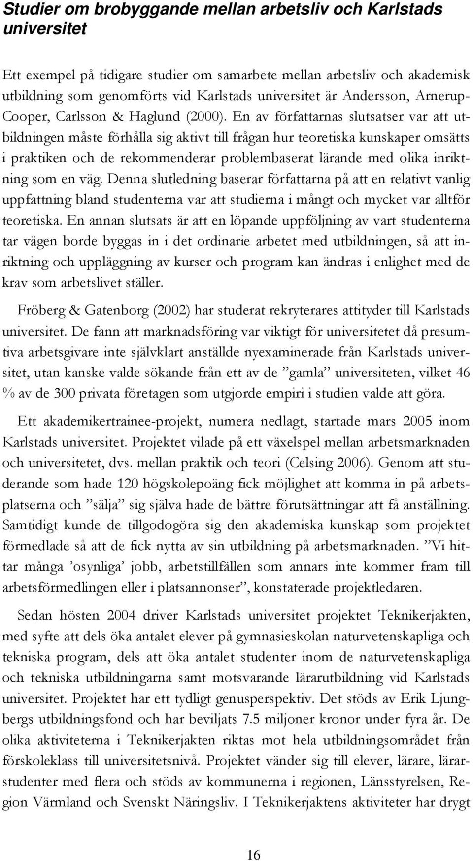 En av författarnas slutsatser var att utbildningen måste förhålla sig aktivt till frågan hur teoretiska kunskaper omsätts i praktiken och de rekommenderar problembaserat lärande med olika inriktning