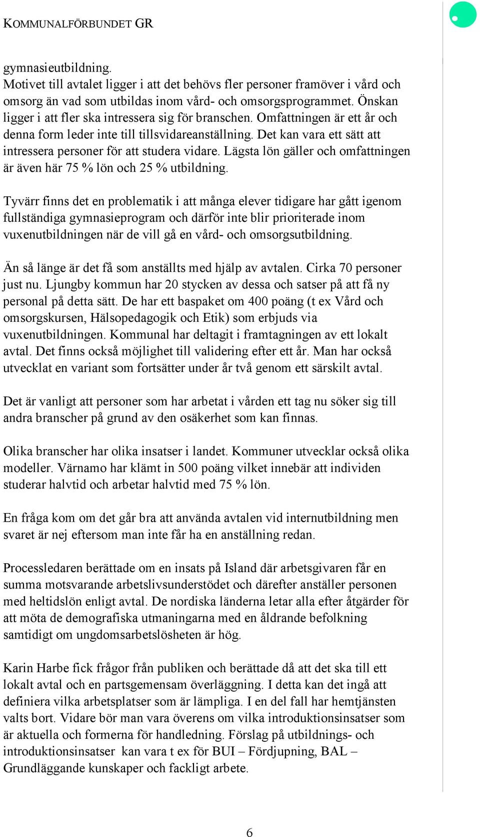 Det kan vara ett sätt att intressera personer för att studera vidare. Lägsta lön gäller och omfattningen är även här 75 % lön och 25 % utbildning.