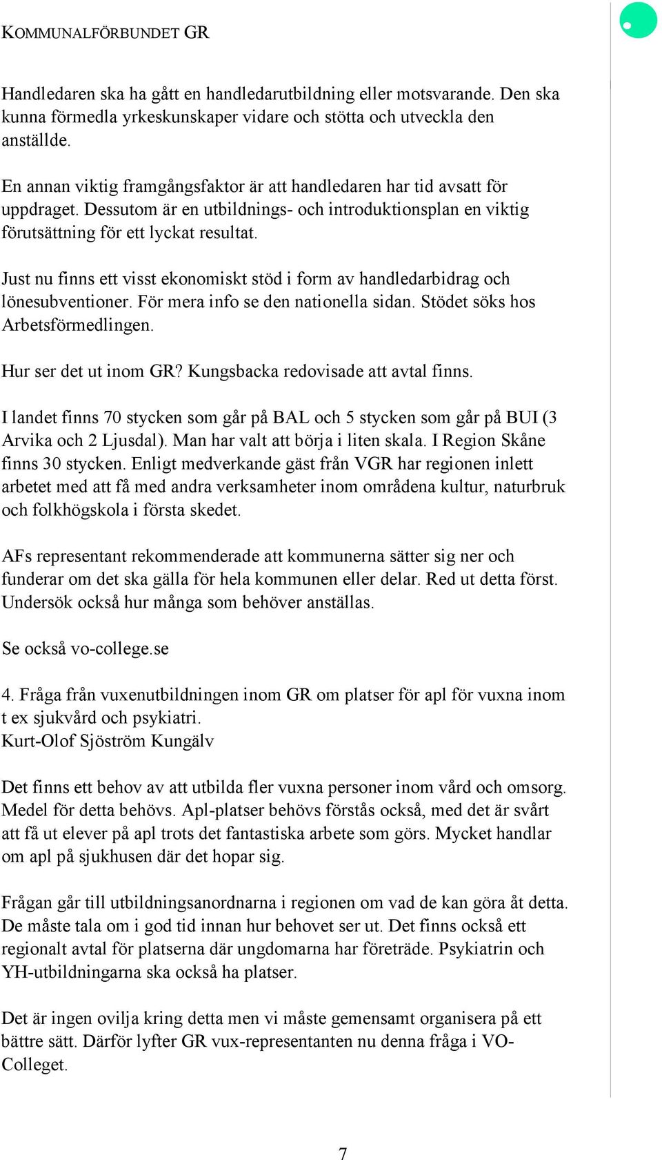 Just nu finns ett visst ekonomiskt stöd i form av handledarbidrag och lönesubventioner. För mera info se den nationella sidan. Stödet söks hos Arbetsförmedlingen. Hur ser det ut inom GR?