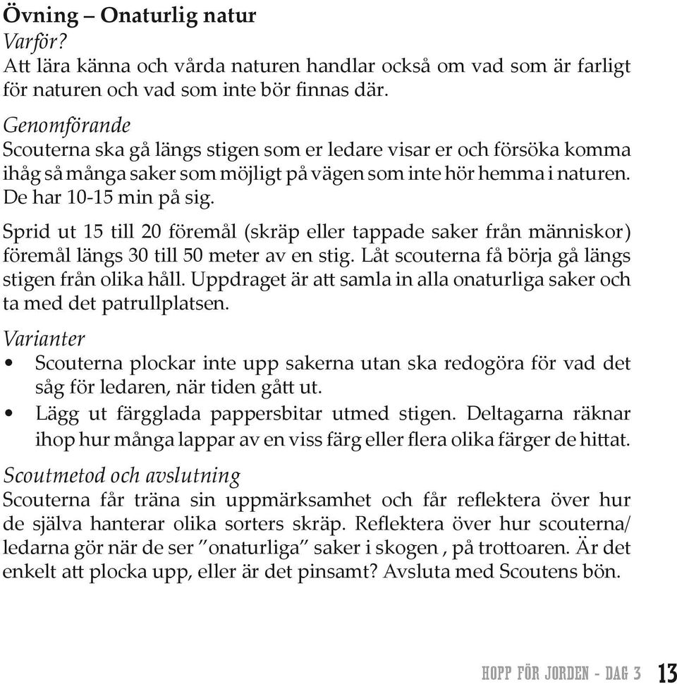 Sprid ut 15 till 20 föremål (skräp eller tappade saker från människor) föremål längs 30 till 50 meter av en stig. Låt scouterna få börja gå längs stigen från olika håll.