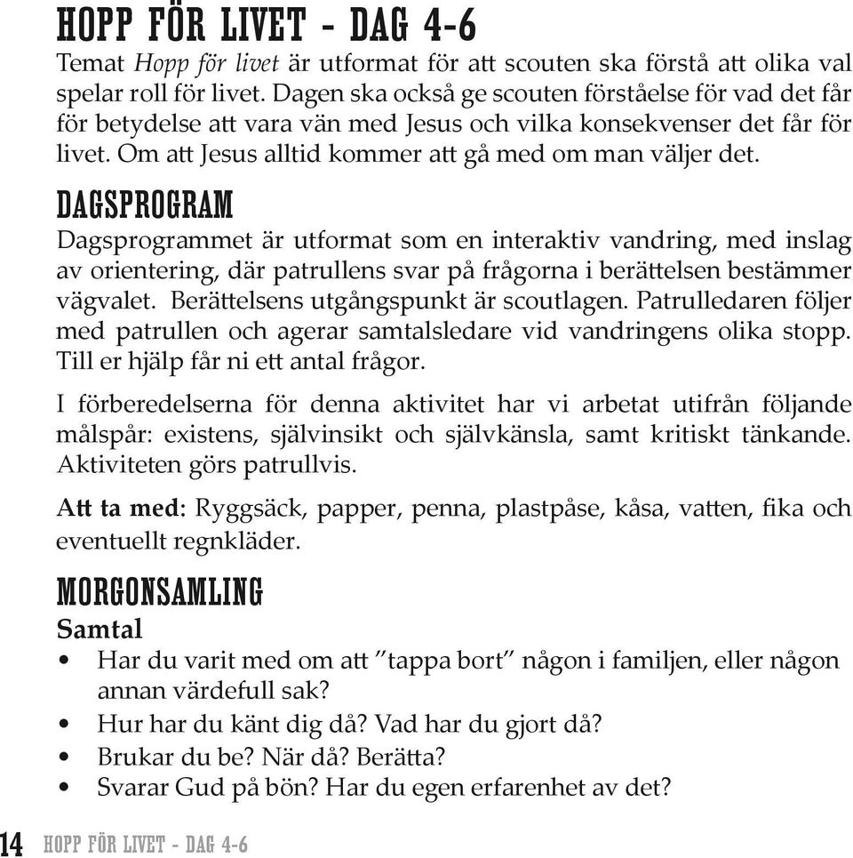 DAGSPROGRAM Dagsprogrammet är utformat som en interaktiv vandring, med inslag av orientering, där patrullens svar på frågorna i berättelsen bestämmer vägvalet. Berättelsens utgångspunkt är scoutlagen.