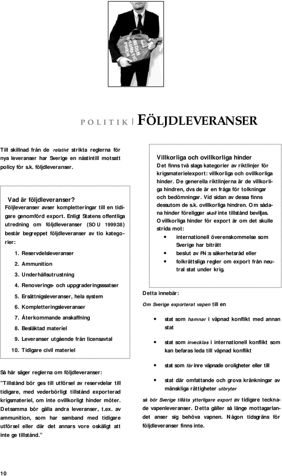 Reservdelsleveranser 2. Ammunition 3. Underhållsutrustning 4. Renoverings- och uppgraderingsssatser 5. Ersättnigsleveranser, hela system 6. Kompletteringsleveranser 7. Återkommande anskaffning 8.