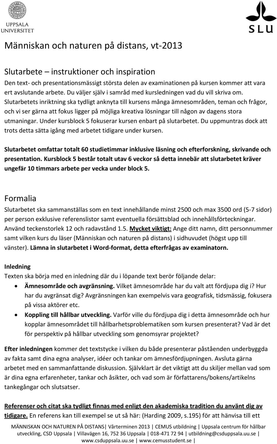Slutarbetets inriktning ska tydligt anknyta till kursens många ämnesområden, teman och frågor, och vi ser gärna att fokus ligger på möjliga kreativa lösningar till någon av dagens stora utmaningar.