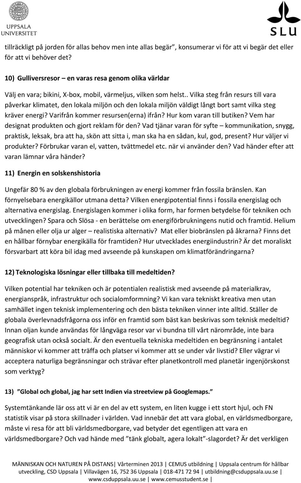 . Vilka steg från resurs till vara påverkar klimatet, den lokala miljön och den lokala miljön väldigt långt bort samt vilka steg kräver energi? Varifrån kommer resursen(erna) ifrån?