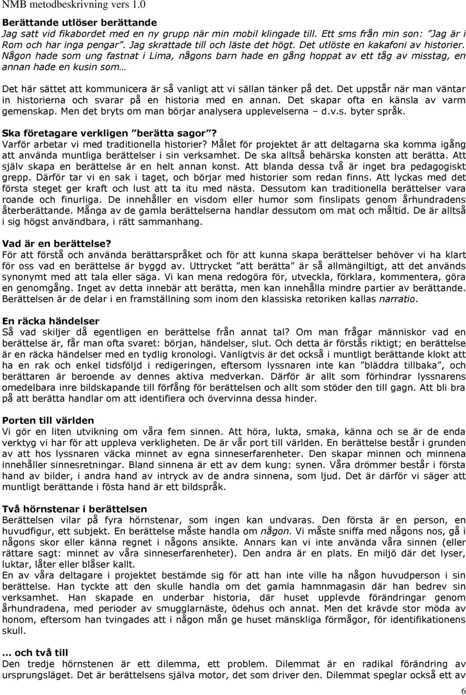 Någon hade som ung fastnat i Lima, någons barn hade en gång hoppat av ett tåg av misstag, en annan hade en kusin som Det här sättet att kommunicera är så vanligt att vi sällan tänker på det.