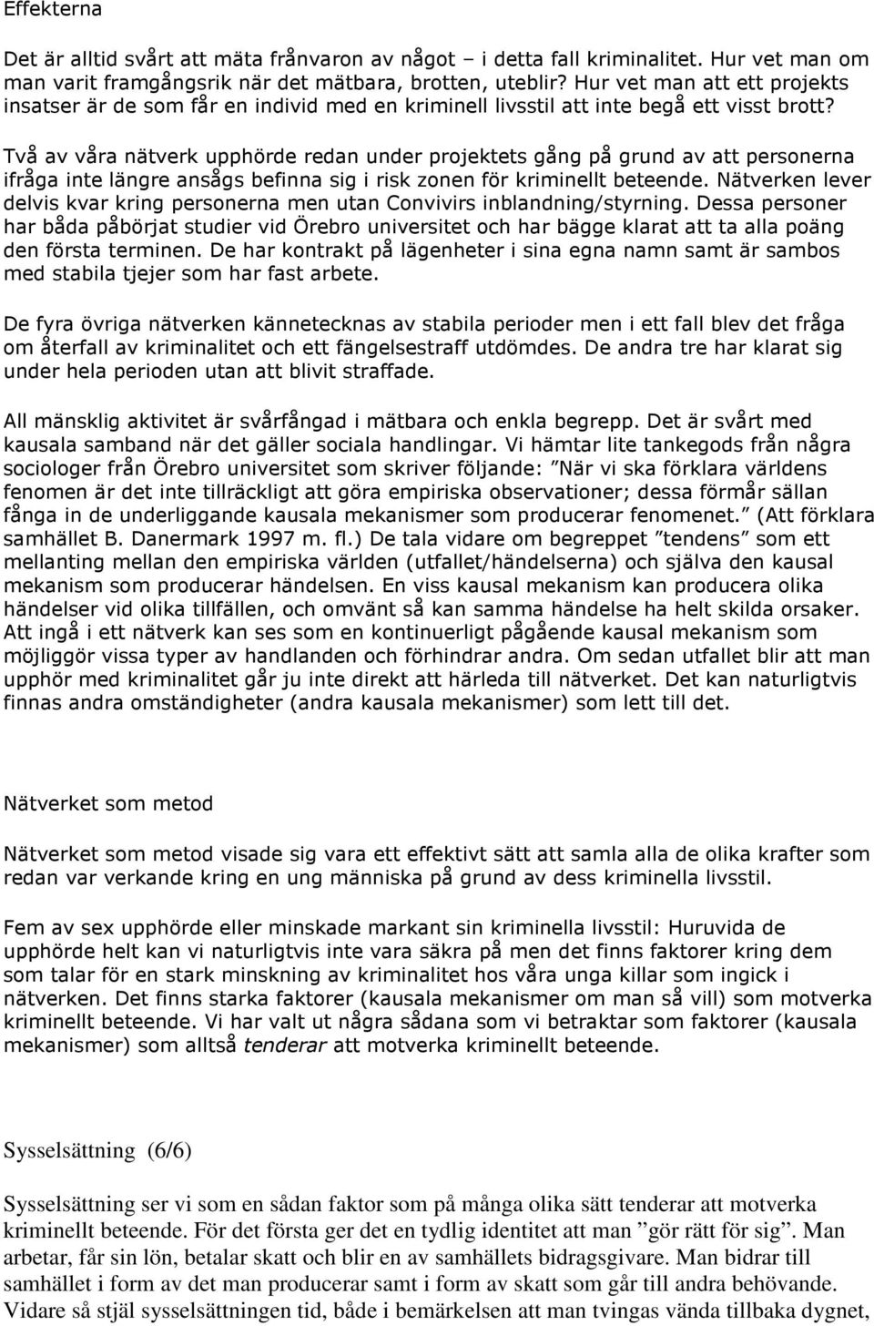 Två av våra nätverk upphörde redan under projektets gång på grund av att personerna ifråga inte längre ansågs befinna sig i risk zonen för kriminellt beteende.