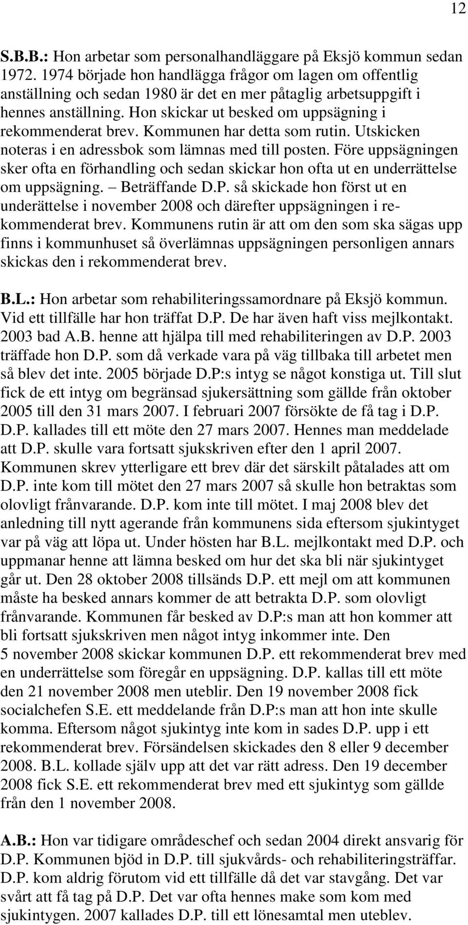 Kommunen har detta som rutin. Utskicken noteras i en adressbok som lämnas med till posten. Före uppsägningen sker ofta en förhandling och sedan skickar hon ofta ut en underrättelse om uppsägning.