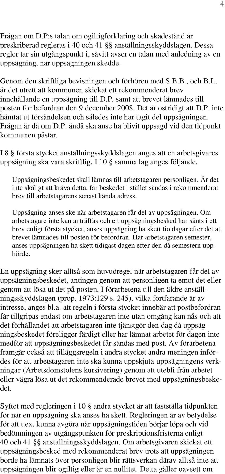 är det utrett att kommunen skickat ett rekommenderat brev innehållande en uppsägning till D.P. samt att brevet lämnades till posten för befordran den 9 december 2008. Det är ostridigt att D.P. inte hämtat ut försändelsen och således inte har tagit del uppsägningen.