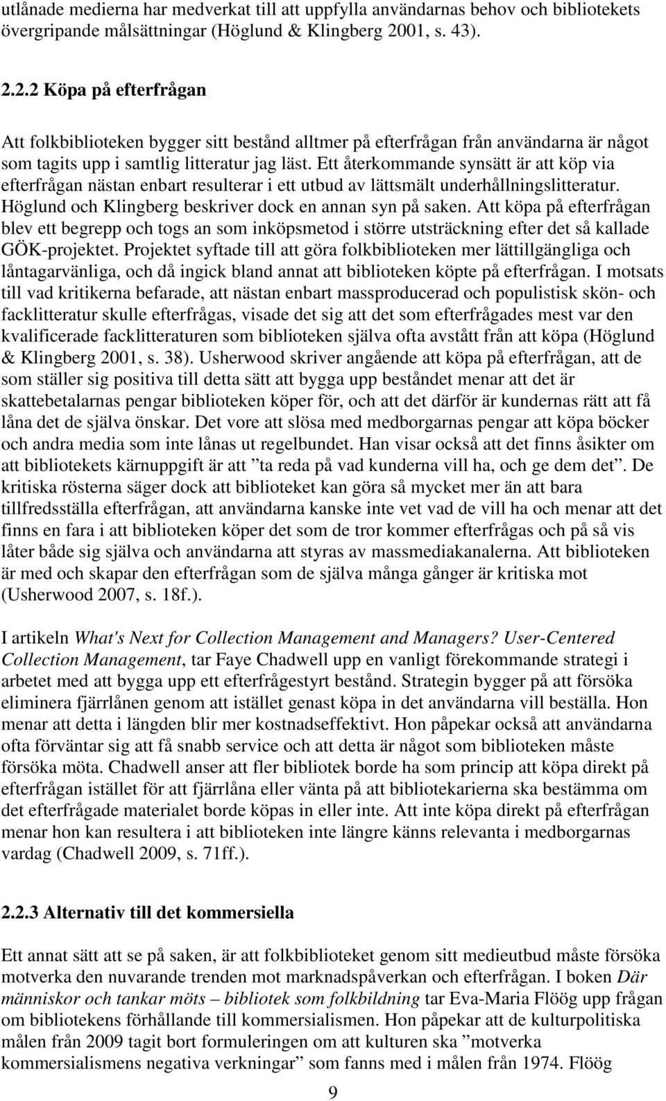 Ett återkommande synsätt är att köp via efterfrågan nästan enbart resulterar i ett utbud av lättsmält underhållningslitteratur. Höglund och Klingberg beskriver dock en annan syn på saken.