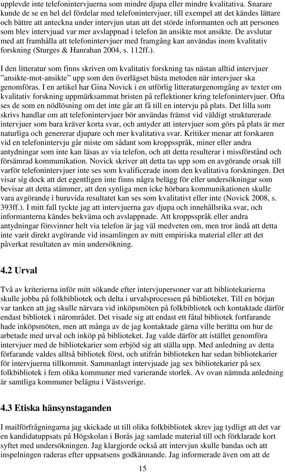 intervjuad var mer avslappnad i telefon än ansikte mot ansikte. De avslutar med att framhålla att telefonintervjuer med framgång kan användas inom kvalitativ forskning (Sturges & Hanrahan 2004, s.