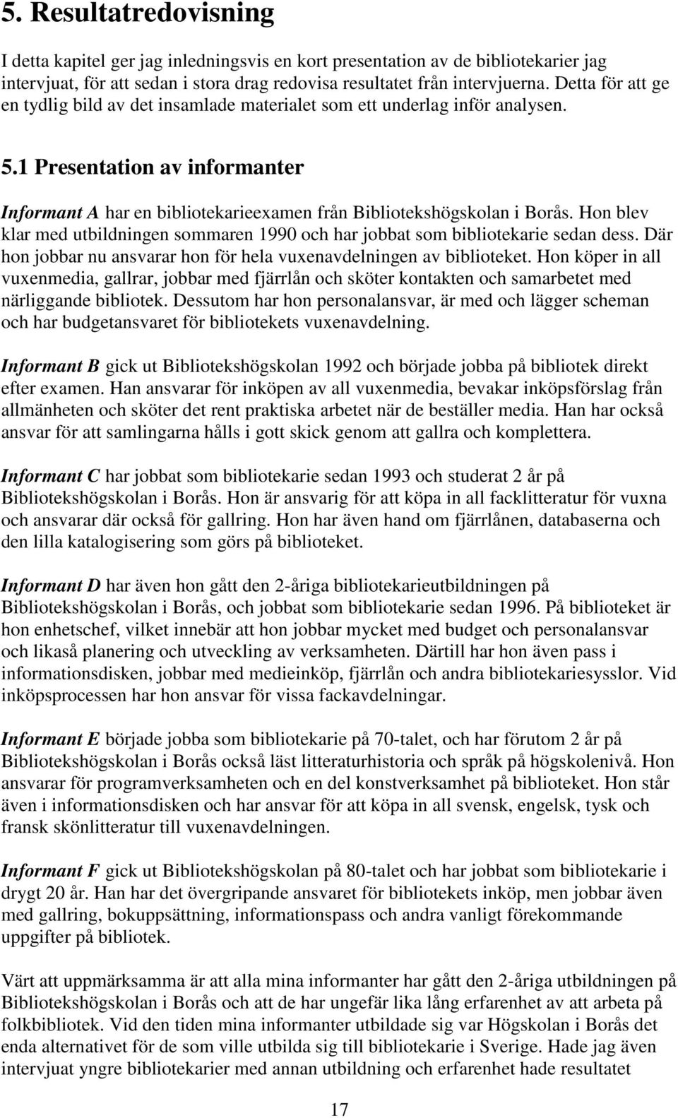 Hon blev klar med utbildningen sommaren 1990 och har jobbat som bibliotekarie sedan dess. Där hon jobbar nu ansvarar hon för hela vuxenavdelningen av biblioteket.