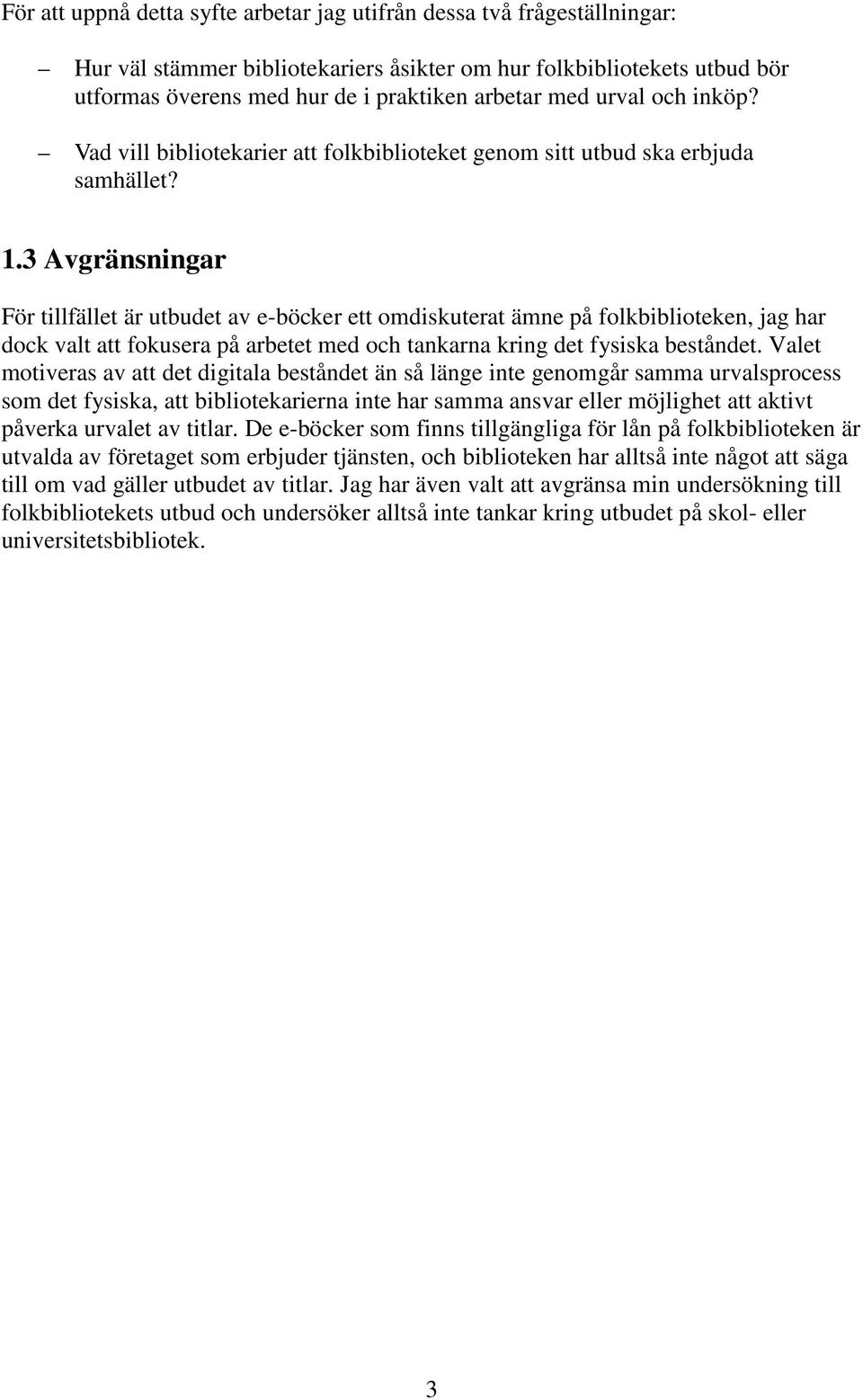3 Avgränsningar För tillfället är utbudet av e-böcker ett omdiskuterat ämne på folkbiblioteken, jag har dock valt att fokusera på arbetet med och tankarna kring det fysiska beståndet.