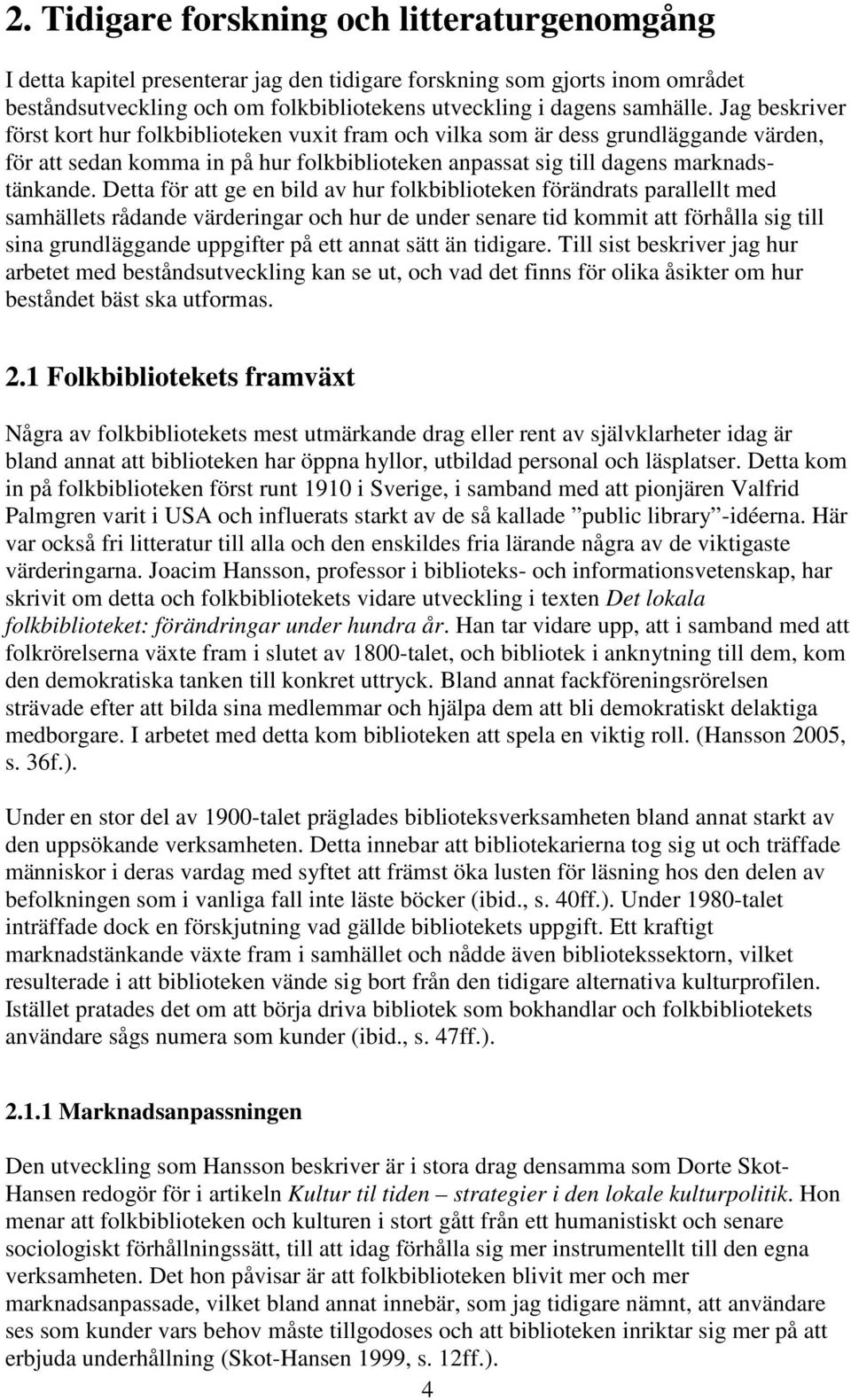 Detta för att ge en bild av hur folkbiblioteken förändrats parallellt med samhällets rådande värderingar och hur de under senare tid kommit att förhålla sig till sina grundläggande uppgifter på ett