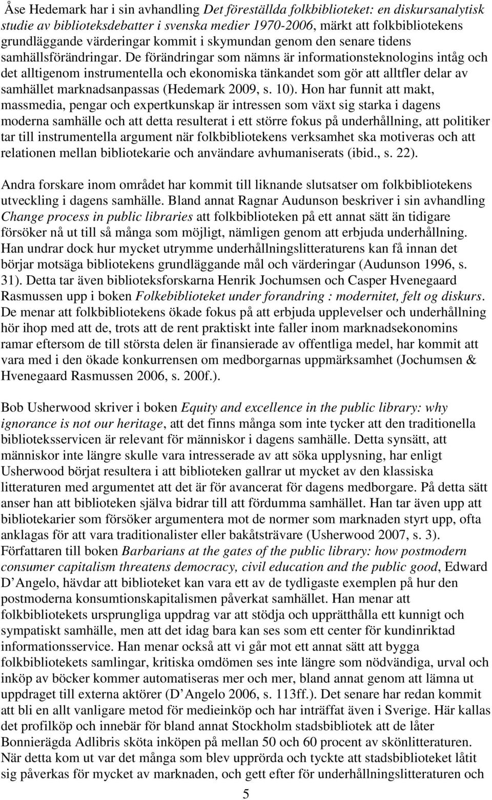 De förändringar som nämns är informationsteknologins intåg och det alltigenom instrumentella och ekonomiska tänkandet som gör att alltfler delar av samhället marknadsanpassas (Hedemark 2009, s. 10).