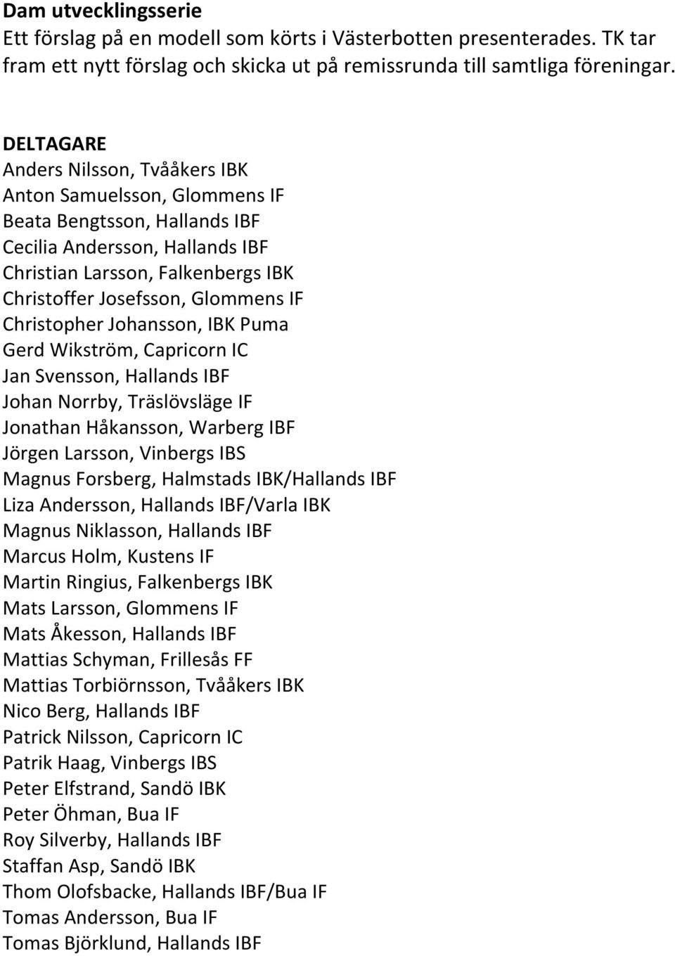 IF Christopher Johansson, IBK Puma Gerd Wikström, Capricorn IC Jan Svensson, Hallands IBF Johan Norrby, Träslövsläge IF Jonathan Håkansson, Warberg IBF Jörgen Larsson, Vinbergs IBS Magnus Forsberg,
